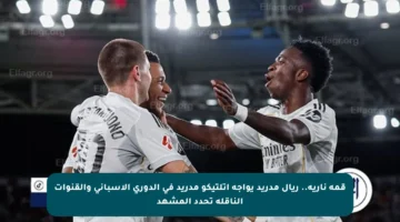 قمة نارية.. ريال مدريد يواجه أتلتيكو مدريد في الدوري الإسباني والقنوات الناقلة تحدد المشهد